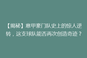 【揭秘】意甲豪门队史上的惊人逆转，这支球队能否再次创造奇迹？