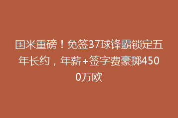 国米重磅!免签37球锋霸锁定五年长约,年薪+签字费豪掷4500万欧
