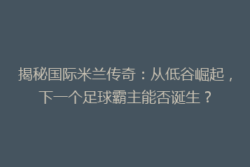 揭秘国际米兰传奇:从低谷崛起,下一个足球霸主能否诞生?