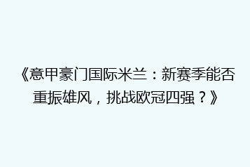 《意甲豪门国际米兰:新赛季能否重振雄风,挑战欧冠四强?》