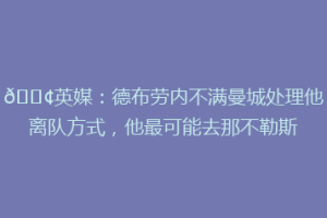 😢英媒：德布劳内不满曼城处理他离队方式，他最可能去那不勒斯