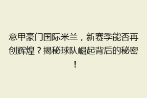意甲豪门国际米兰，新赛季能否再创辉煌？揭秘球队崛起背后的秘密！