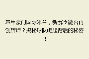 意甲豪门国际米兰,新赛季能否再创辉煌?揭秘球队崛起背后的秘密!