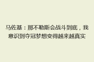 马佐基：那不勒斯会战斗到底，我意识到夺冠梦想变得越来越真实