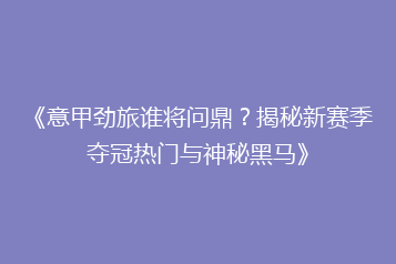 《意甲劲旅谁将问鼎?揭秘新赛季夺冠热门与神秘黑马》