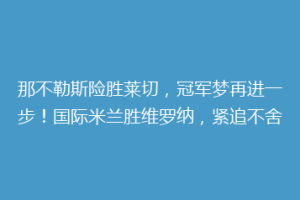 那不勒斯险胜莱切，冠军梦再进一步！国际米兰胜维罗纳，紧追不舍