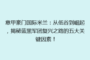 意甲豪门国际米兰：从低谷到崛起，揭秘蓝黑军团复兴之路的五大关键因素！