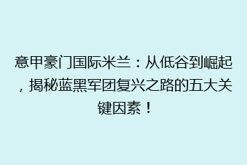 意甲豪门国际米兰:从低谷到崛起,揭秘蓝黑军团复兴之路的五大关键因素!