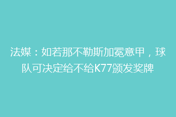 法媒:如若那不勒斯加冕意甲,球队可决定给不给K77颁发奖牌