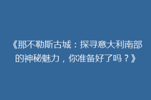 《那不勒斯古城：探寻意大利南部的神秘魅力，你准备好了吗？》