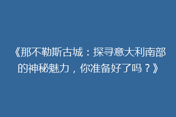 《那不勒斯古城:探寻意大利南部的神秘魅力,你准备好了吗?》