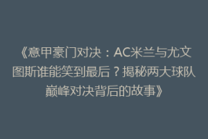 《意甲豪门对决：AC米兰与尤文图斯谁能笑到最后？揭秘两大球队巅峰对决背后的故事》