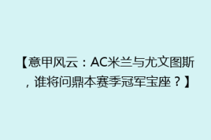 【意甲风云：AC米兰与尤文图斯，谁将问鼎本赛季冠军宝座？】