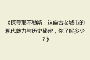 《探寻那不勒斯：这座古老城市的现代魅力与历史秘密，你了解多少？》