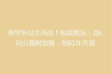 意甲争冠生死战!极端情况:2队同分踢附加赛,创61年奇景