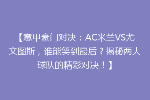 【意甲豪门对决：AC米兰VS尤文图斯，谁能笑到最后？揭秘两大球队的精彩对决！】
