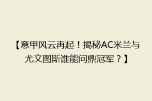 【意甲风云再起！揭秘AC米兰与尤文图斯谁能问鼎冠军？】