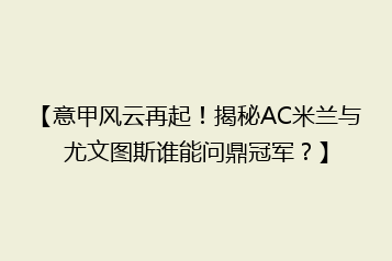 【意甲风云再起!揭秘AC米兰与尤文图斯谁能问鼎冠军?】