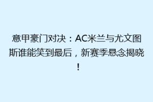 意甲豪门对决：AC米兰与尤文图斯谁能笑到最后，新赛季悬念揭晓！