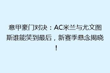 意甲豪门对决:AC米兰与尤文图斯谁能笑到最后,新赛季悬念揭晓!
