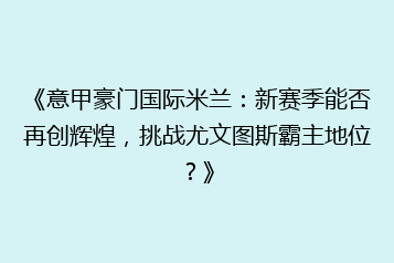 《意甲豪门国际米兰：新赛季能否再创辉煌，挑战尤文图斯霸主地位？》