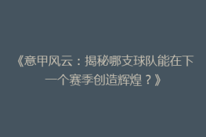 《意甲风云：揭秘哪支球队能在下一个赛季创造辉煌？》