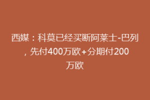 西媒：科莫已经买断阿莱士-巴列，先付400万欧+分期付200万欧