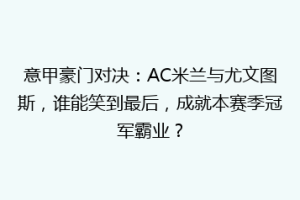 意甲豪门对决：AC米兰与尤文图斯，谁能笑到最后，成就本赛季冠军霸业？