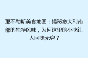那不勒斯美食地图：揭秘意大利南部的独特风味，为何这里的小吃让人回味无穷？