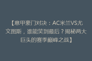 【意甲豪门对决：AC米兰VS尤文图斯，谁能笑到最后？揭秘两大巨头的赛季巅峰之战】
