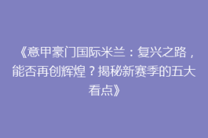 《意甲豪门国际米兰：复兴之路，能否再创辉煌？揭秘新赛季的五大看点》