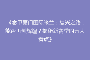 《意甲豪门国际米兰:复兴之路,能否再创辉煌?揭秘新赛季的五大看点》
