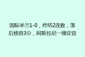 国际米兰1-0，终结2连败，落后榜首3分，阿斯拉尼一锤定音