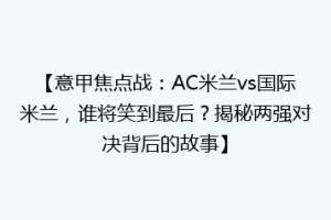 【意甲焦点战：AC米兰vs国际米兰，谁将笑到最后？揭秘两强对决背后的故事】