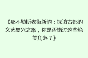 《那不勒斯老街新韵：探访古都的文艺复兴之旅，你是否错过这些绝美角落？》
