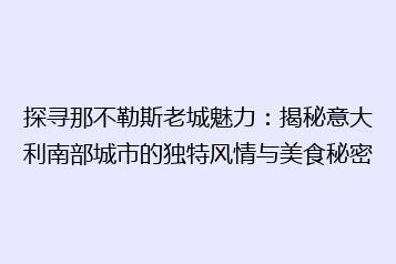 探寻那不勒斯老城魅力:揭秘意大利南部城市的独特风情与美食秘密