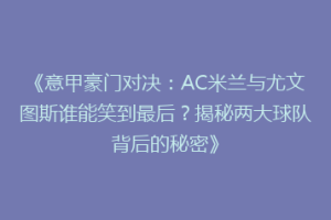 《意甲豪门对决：AC米兰与尤文图斯谁能笑到最后？揭秘两大球队背后的秘密》