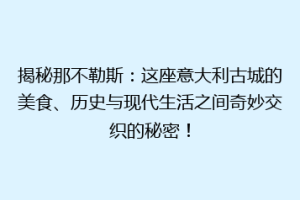 揭秘那不勒斯：这座意大利古城的美食、历史与现代生活之间奇妙交织的秘密！