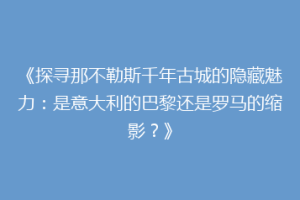 《探寻那不勒斯千年古城的隐藏魅力：是意大利的巴黎还是罗马的缩影？》