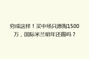 穷成这样！买中场只愿掏1500万，国际米兰明年还踢吗？