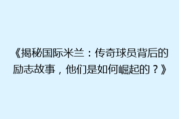 《揭秘国际米兰:传奇球员背后的励志故事,他们是如何崛起的?》
