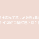 《揭秘国际米兰：从辉煌到低谷，他们如何重塑辉煌之路？》