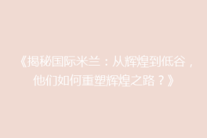 《揭秘国际米兰：从辉煌到低谷，他们如何重塑辉煌之路？》