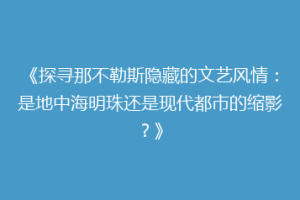 《探寻那不勒斯隐藏的文艺风情：是地中海明珠还是现代都市的缩影？》