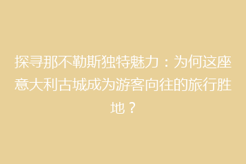 探寻那不勒斯独特魅力:为何这座意大利古城成为游客向往的旅行胜地?