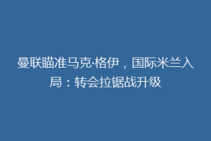 曼联瞄准马克·格伊，国际米兰入局：转会拉锯战升级