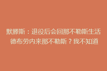 默滕斯:退役后会回那不勒斯生活 德布劳内来那不勒斯?我不知道