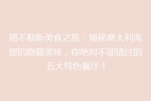 那不勒斯美食之旅：揭秘意大利南部的隐藏美味，你绝对不能错过的五大特色餐厅！
