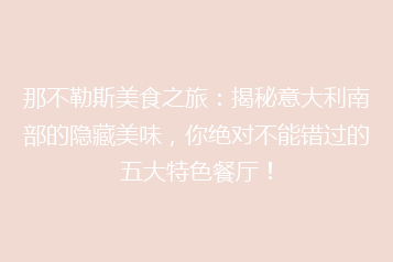 那不勒斯美食之旅:揭秘意大利南部的隐藏美味,你绝对不能错过的五大特色餐厅!