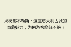 揭秘那不勒斯：这座意大利古城的隐藏魅力，为何游客络绎不绝？